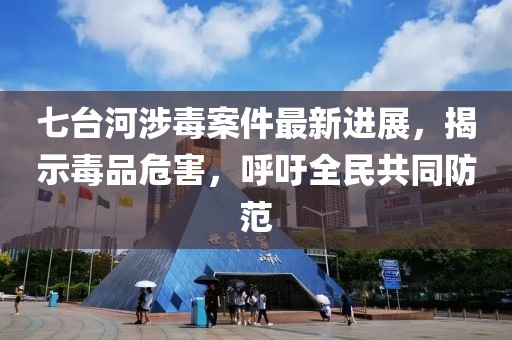 七臺(tái)河涉毒案件最新進(jìn)展，揭示毒品危害，呼吁全民共同防范