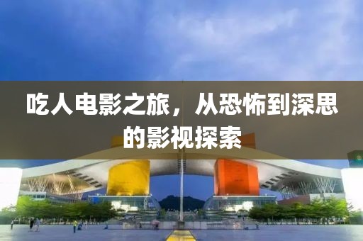 吃人電影之旅，從恐怖到深思的影視探索