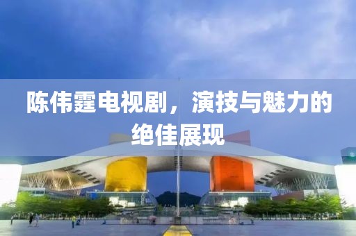 陳偉霆電視劇，演技與魅力的絕佳展現(xiàn)