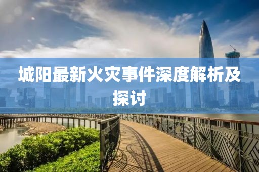 城陽最新火災事件深度解析及探討