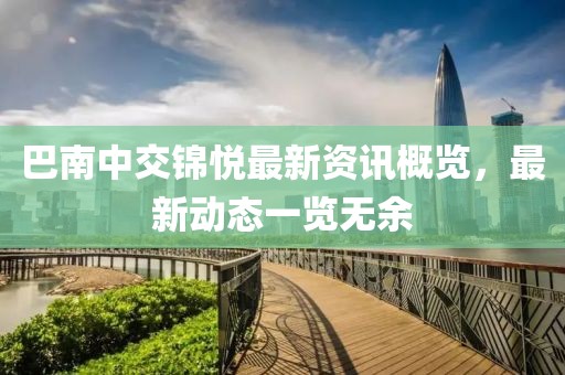 巴南中交錦悅最新資訊概覽，最新動(dòng)態(tài)一覽無(wú)余