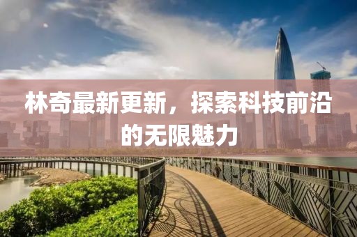 林奇最新更新，探索科技前沿的無限魅力