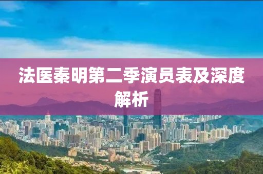 法醫(yī)秦明第二季演員表及深度解析