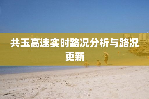 共玉高速實(shí)時(shí)路況分析與路況更新