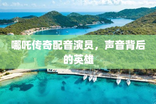 哪吒?jìng)髌媾湟粞輪T，聲音背后的英雄