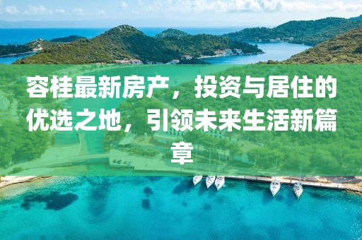 容桂最新房產(chǎn)，投資與居住的優(yōu)選之地，引領(lǐng)未來生活新篇章