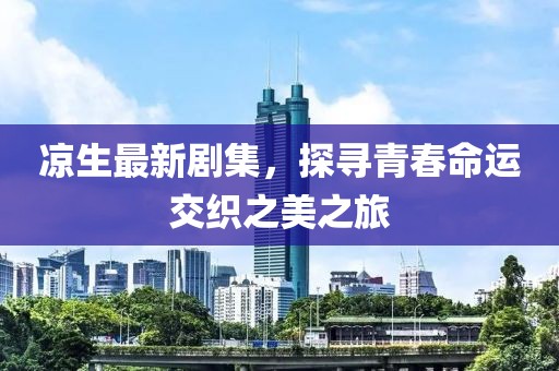 涼生最新劇集，探尋青春命運交織之美之旅