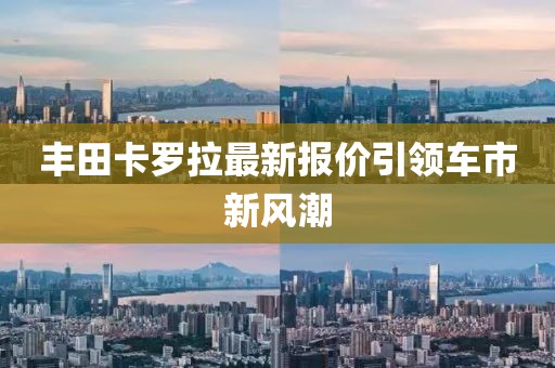 豐田卡羅拉最新報價引領(lǐng)車市新風潮