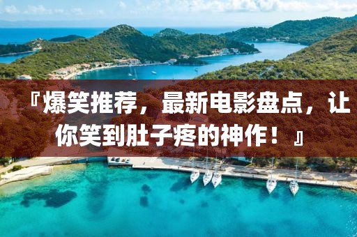 『爆笑推薦，最新電影盤點，讓你笑到肚子疼的神作！』