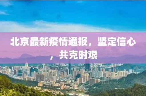北京最新疫情通報(bào)，堅(jiān)定信心，共克時(shí)艱