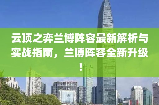 云頂之弈蘭博陣容最新解析與實戰(zhàn)指南，蘭博陣容全新升級！