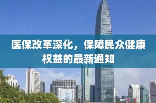 醫(yī)保改革深化，保障民眾健康權(quán)益的最新通知