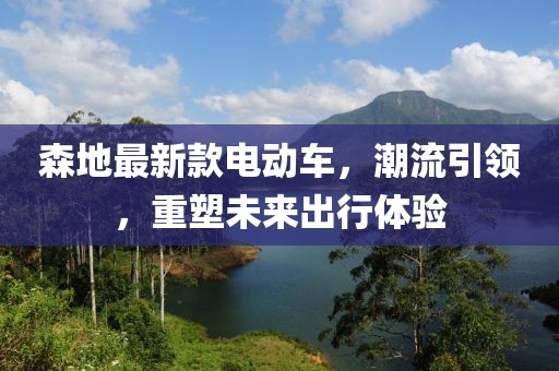 森地最新款電動車，潮流引領(lǐng)，重塑未來出行體驗(yàn)