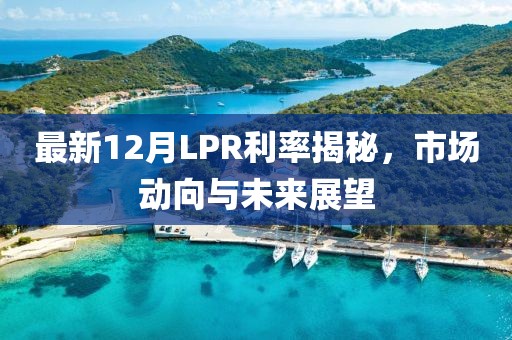最新12月LPR利率揭秘，市場動向與未來展望