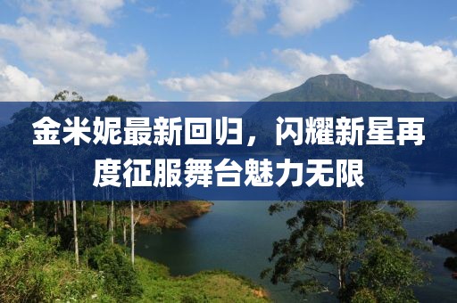 金米妮最新回歸，閃耀新星再度征服舞臺(tái)魅力無(wú)限