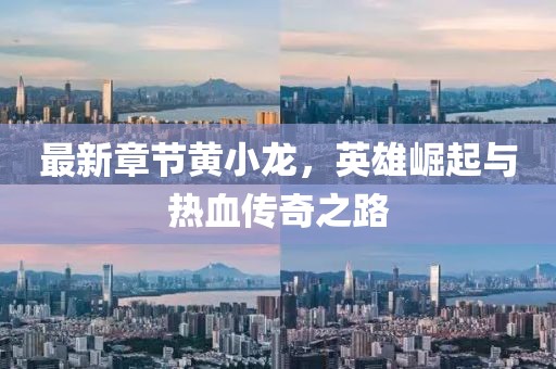 最新章節(jié)黃小龍，英雄崛起與熱血傳奇之路