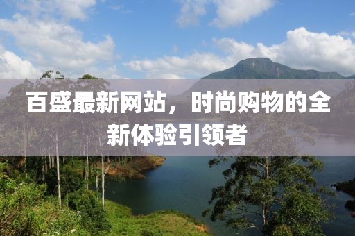 百盛最新網(wǎng)站，時尚購物的全新體驗引領者