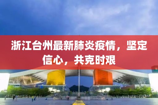 浙江臺(tái)州最新肺炎疫情，堅(jiān)定信心，共克時(shí)艱