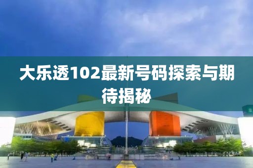 大樂透102最新號(hào)碼探索與期待揭秘