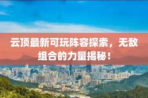 云頂最新可玩陣容探索，無敵組合的力量揭秘！