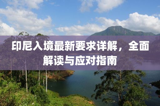 印尼入境最新要求詳解，全面解讀與應(yīng)對指南