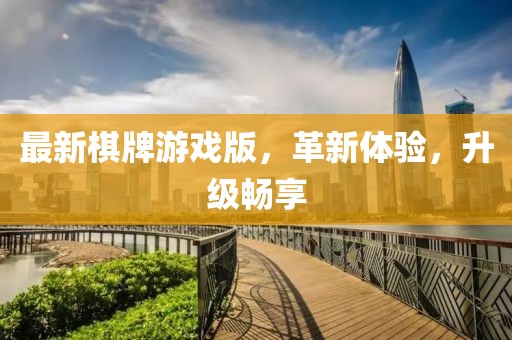 最新棋牌游戲版，革新體驗，升級暢享