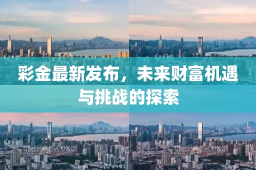 彩金最新發(fā)布，未來財富機(jī)遇與挑戰(zhàn)的探索