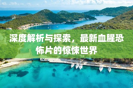 深度解析與探索，最新血腥恐怖片的驚悚世界