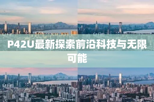 P42U最新探索前沿科技與無限可能