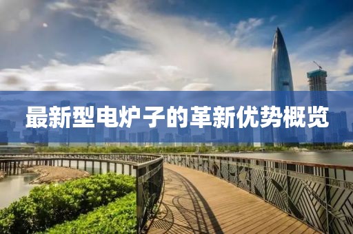 最新型電爐子的革新優(yōu)勢概覽