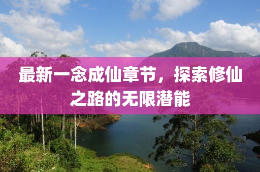 最新一念成仙章節(jié)，探索修仙之路的無限潛能