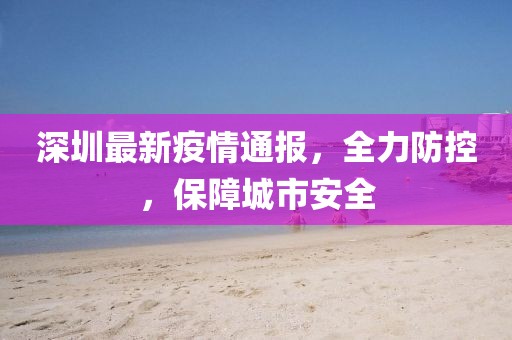深圳最新疫情通報(bào)，全力防控，保障城市安全