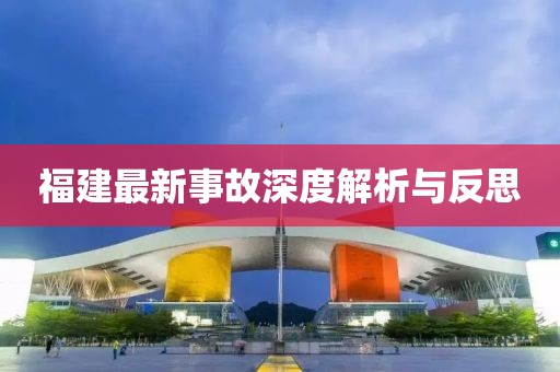福建最新事故深度解析與反思