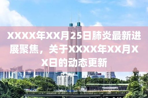 XXXX年XX月25日肺炎最新進(jìn)展聚焦，關(guān)于XXXX年XX月XX日的動(dòng)態(tài)更新