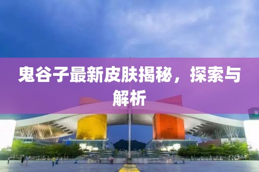 鬼谷子最新皮膚揭秘，探索與解析