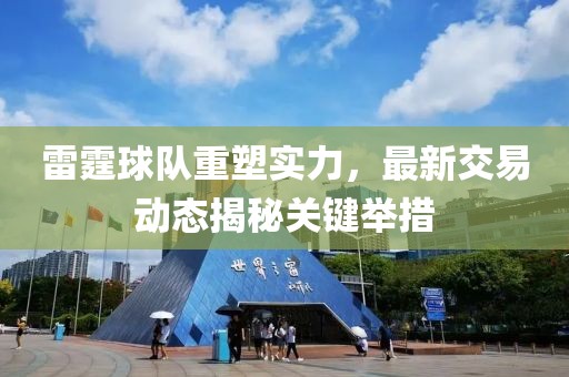 雷霆球隊重塑實力，最新交易動態(tài)揭秘關鍵舉措