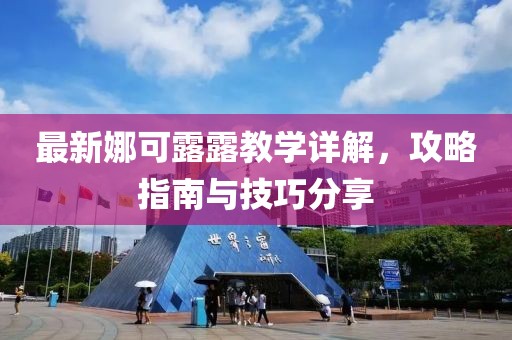 最新娜可露露教學(xué)詳解，攻略指南與技巧分享