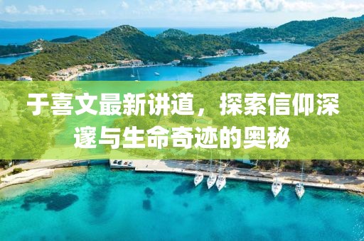 于喜文最新講道，探索信仰深邃與生命奇跡的奧秘