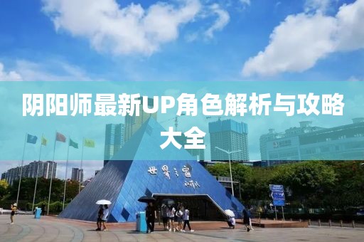 陰陽師最新UP角色解析與攻略大全