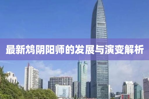 最新鴆陰陽師的發(fā)展與演變解析