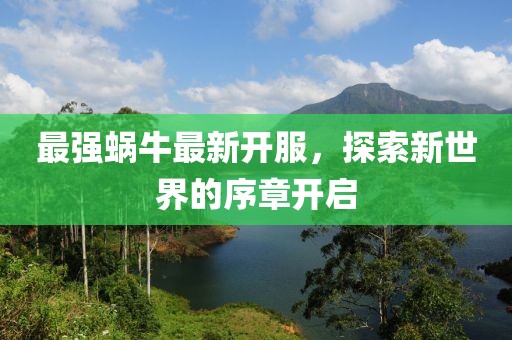 最強(qiáng)蝸牛最新開服，探索新世界的序章開啟