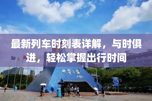 最新列車(chē)時(shí)刻表詳解，與時(shí)俱進(jìn)，輕松掌握出行時(shí)間
