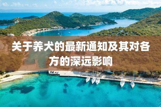 關(guān)于養(yǎng)犬的最新通知及其對各方的深遠影響
