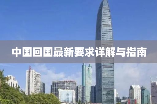 中國回國最新要求詳解與指南