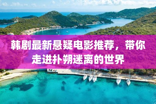 韓劇最新懸疑電影推薦，帶你走進(jìn)撲朔迷離的世界