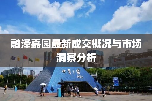 融澤嘉園最新成交概況與市場(chǎng)洞察分析
