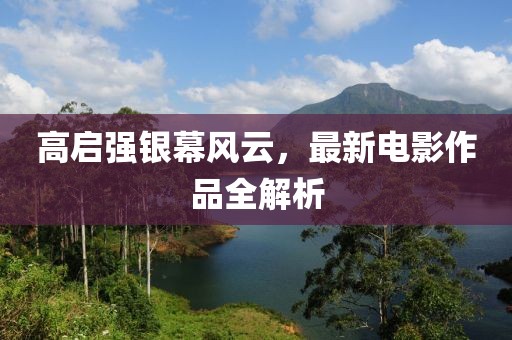高啟強(qiáng)銀幕風(fēng)云，最新電影作品全解析