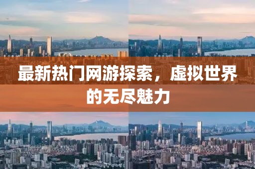 最新熱門網(wǎng)游探索，虛擬世界的無盡魅力