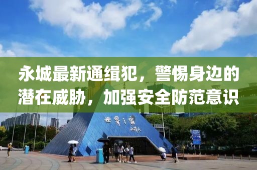 永城最新通緝犯，警惕身邊的潛在威脅，加強(qiáng)安全防范意識