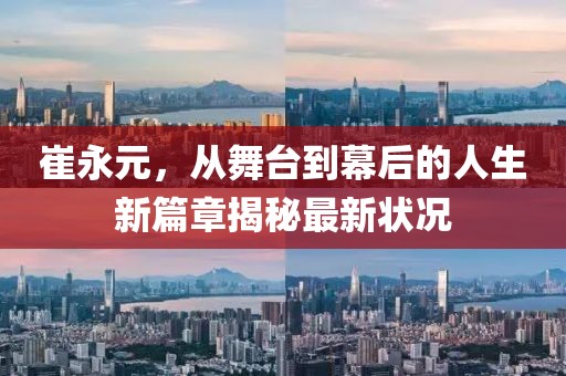 崔永元，從舞臺(tái)到幕后的人生新篇章揭秘最新?tīng)顩r